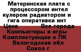 Материнская плата с процессором интел кулером радиатором и 4 гига оперативки инт › Цена ­ 1 000 - Все города Компьютеры и игры » Комплектующие к ПК   . Вологодская обл.,Сокол г.